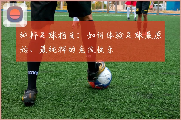 纯粹足球指南：如何体验足球最原始、最纯粹的竞技快乐