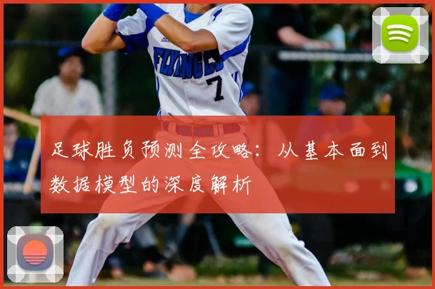 足球胜负预测全攻略：从基本面到数据模型的深度解析
