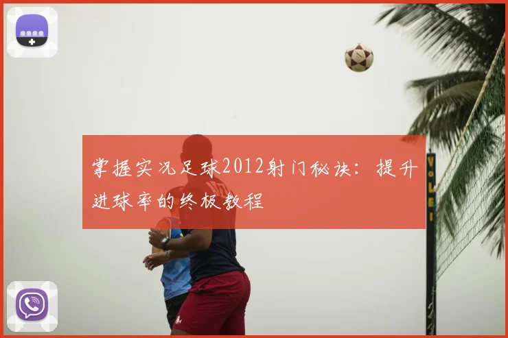 掌握实况足球2012射门秘诀：提升进球率的终极教程
