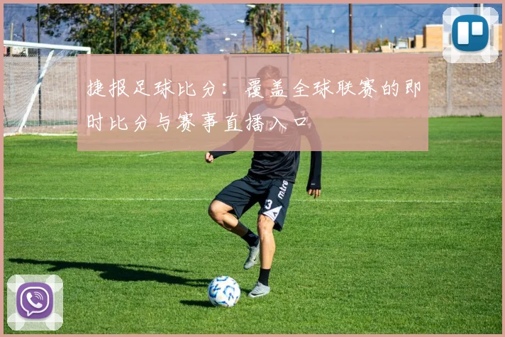 捷报足球比分：覆盖全球联赛的即时比分与赛事直播入口