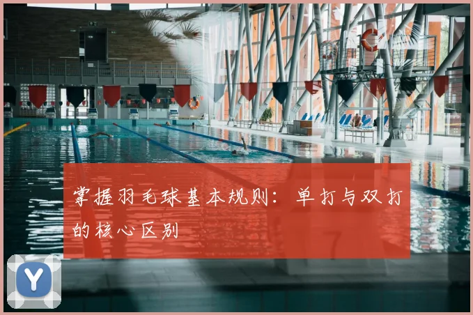 掌握羽毛球基本规则：单打与双打的核心区别