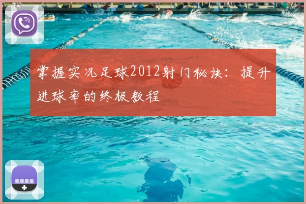 掌握实况足球2012射门秘诀：提升进球率的终极教程