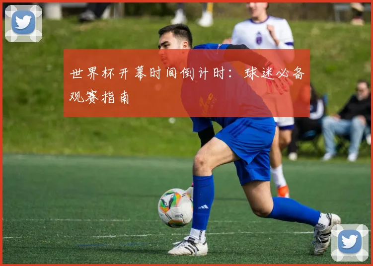 世界杯开幕时间倒计时：球迷必备观赛指南