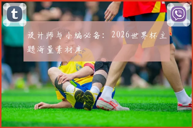 设计师与小编必备：2026世界杯主题海量素材库