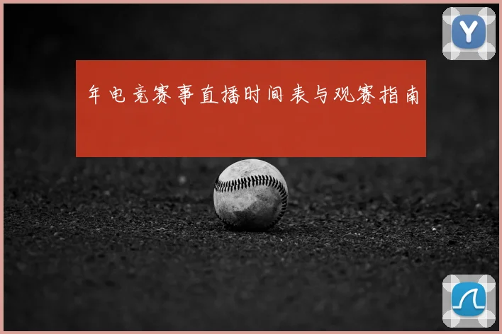 年电竞赛事直播时间表与观赛指南