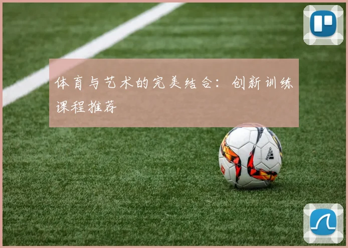 体育与艺术的完美结合：创新训练课程推荐