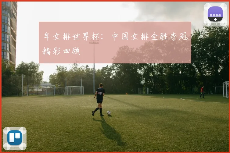 年女排世界杯：中国女排全胜夺冠精彩回顾