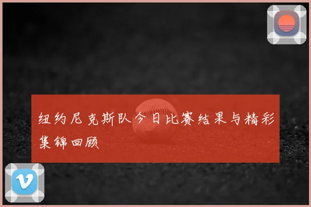 纽约尼克斯队今日比赛结果与精彩集锦回顾