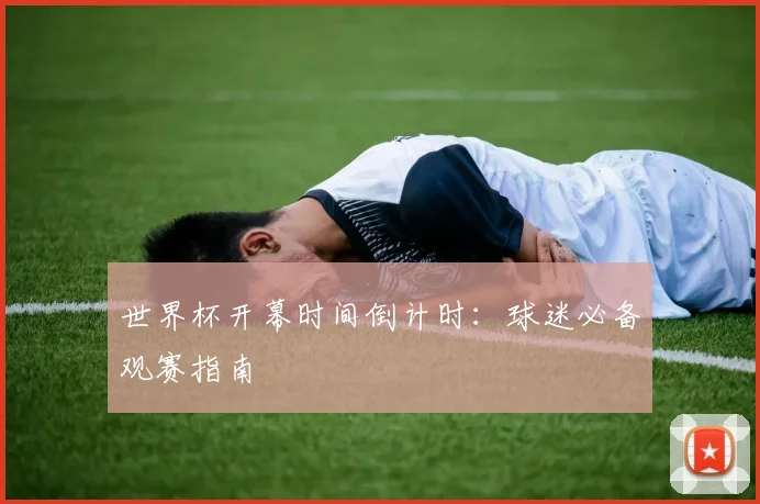 世界杯开幕时间倒计时：球迷必备观赛指南