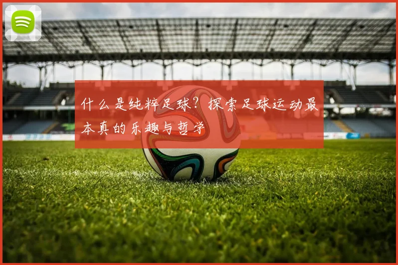 什么是纯粹足球？探索足球运动最本真的乐趣与哲学