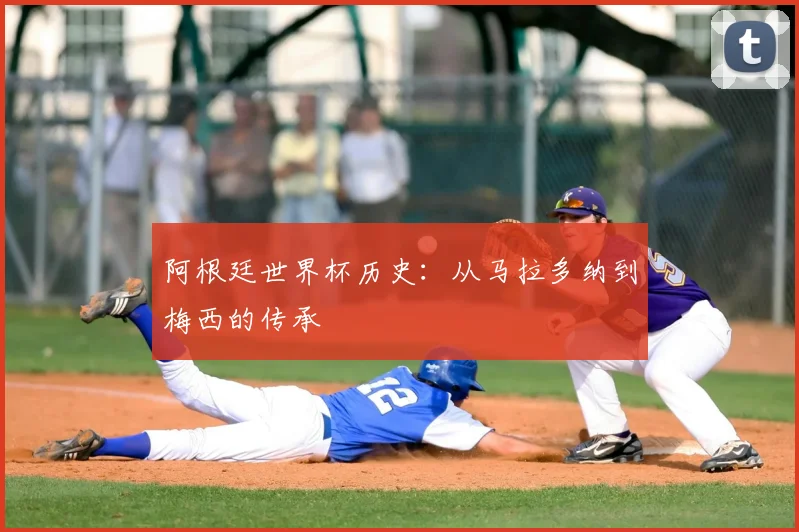 阿根廷世界杯历史：从马拉多纳到梅西的传承