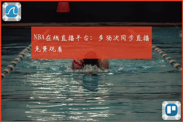 NBA在线直播平台：多场次同步直播免费观看