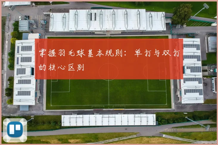 掌握羽毛球基本规则：单打与双打的核心区别