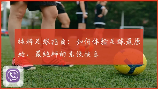 纯粹足球指南：如何体验足球最原始、最纯粹的竞技快乐