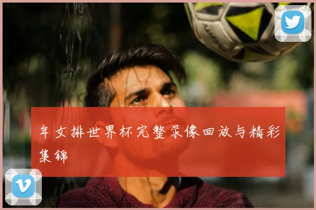 年女排世界杯完整录像回放与精彩集锦