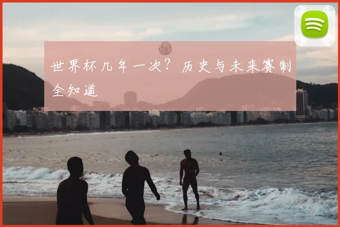 世界杯几年一次？历史与未来赛制全知道