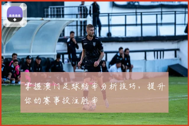 掌握澳门足球赔率分析技巧，提升你的赛事投注胜率
