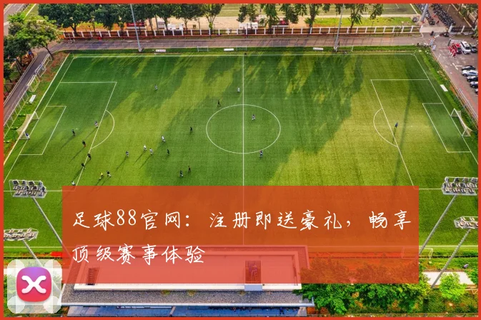 足球88官网：注册即送豪礼，畅享顶级赛事体验