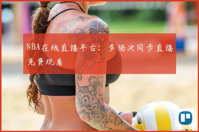NBA在线直播平台：多场次同步直播免费观看