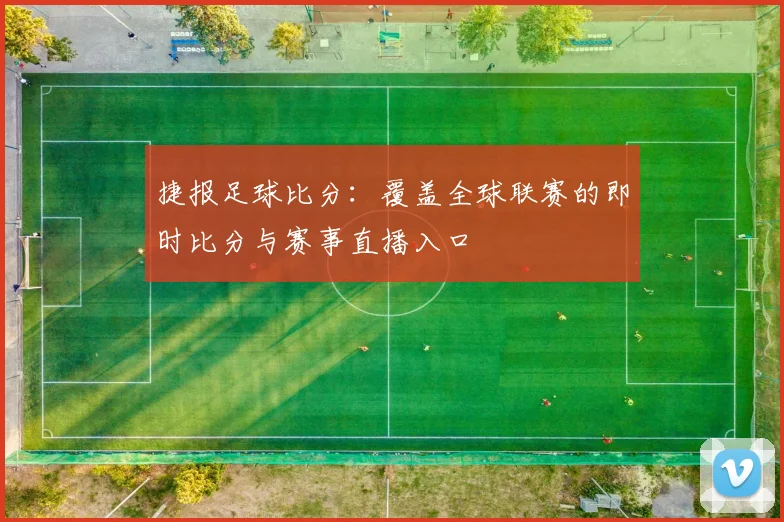 捷报足球比分：覆盖全球联赛的即时比分与赛事直播入口