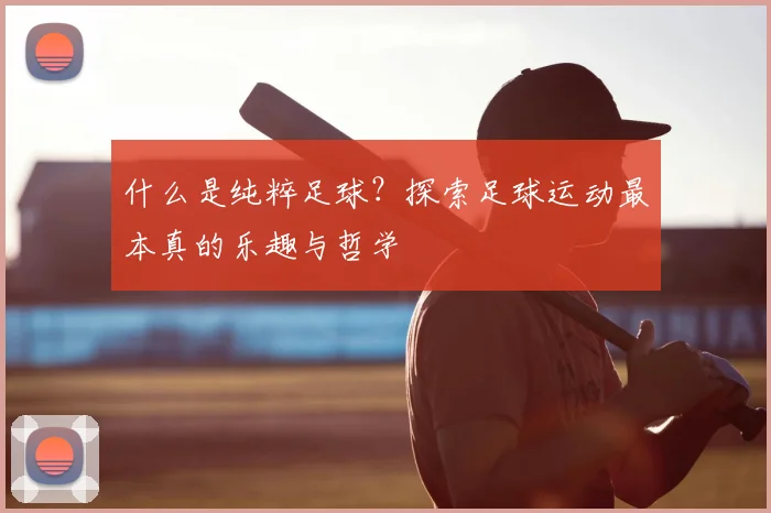 什么是纯粹足球?探索足球运动最本真的乐趣与哲学