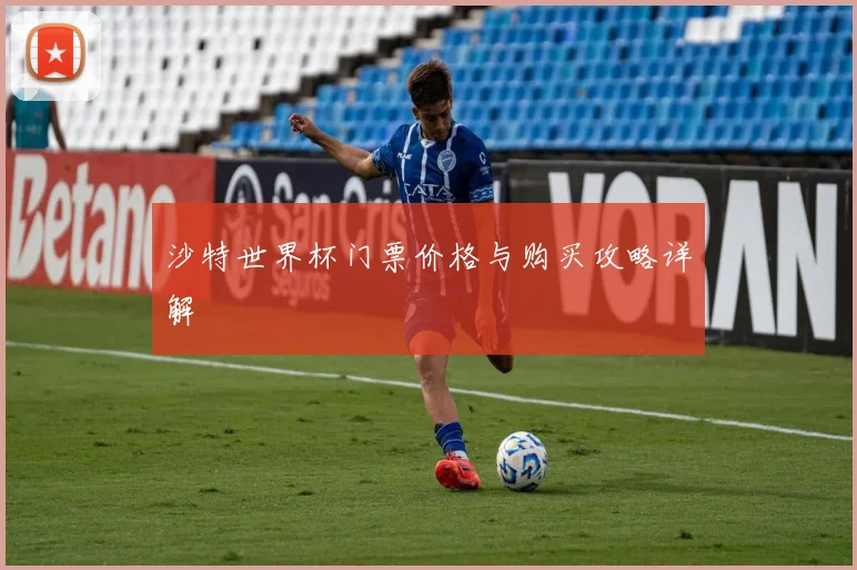 沙特世界杯门票价格与购买攻略详解